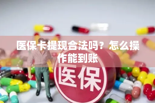 医保卡提现合法吗？怎么操作能到账